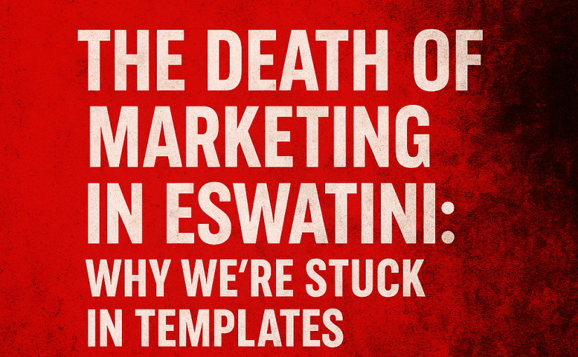 The Death of Marketing in Eswatini: Why We’re Stuck in Templates